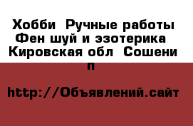 Хобби. Ручные работы Фен-шуй и эзотерика. Кировская обл.,Сошени п.